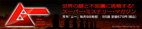 世界の謎と不思議に挑戦する！スーパー・ミステリー・マガジン／月刊「ムー」毎月9日発売! ／B5版 定価670円（税込）